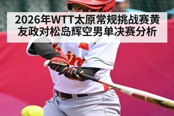 2026年WTT太原常规挑战赛黄友政对松岛辉空男单决赛分析